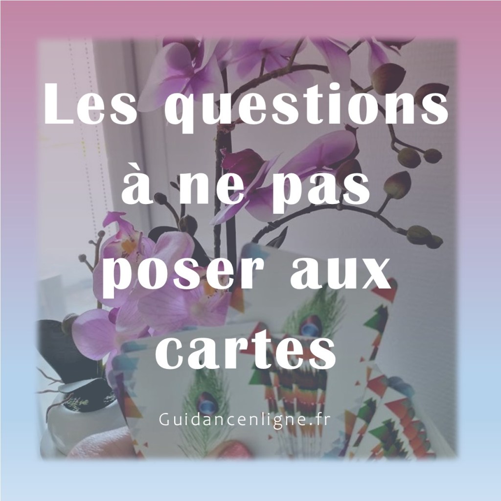 Les questions à ne pas poser aux cartes en voyance.